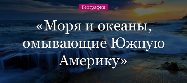 Моря и океаны, омывающие Южную Америку