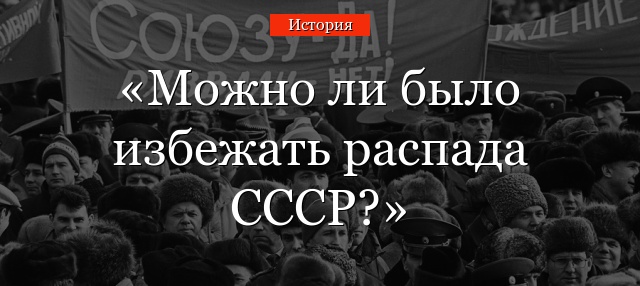 Можно ли было избежать распада СССР?