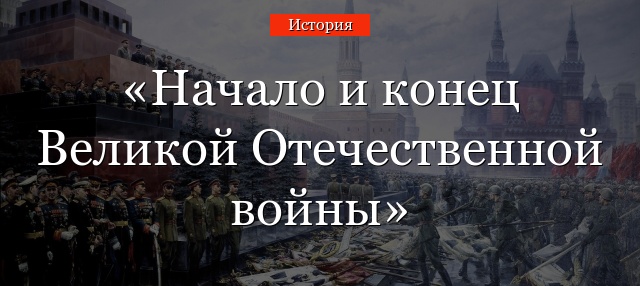 Начало и конец Великой Отечественной войны