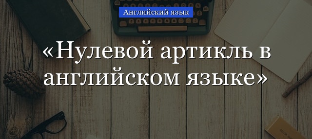 Нулевой артикль в английском языке