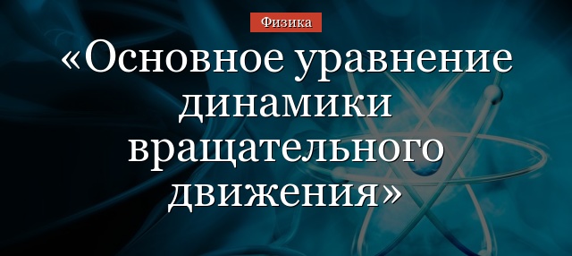 Основное уравнение динамики вращательного движения