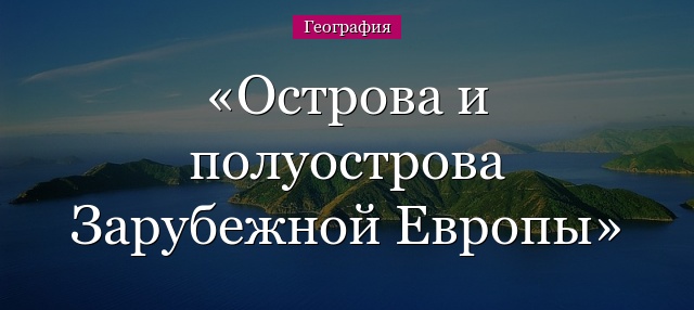 Острова и полуострова Зарубежной Европы