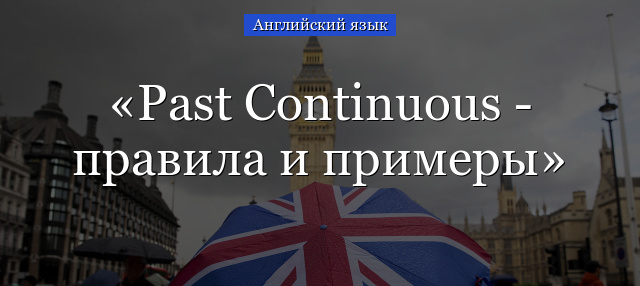 Past Continuous – правила и примеры