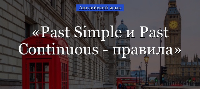 Past Simple и Past Continuous – правила