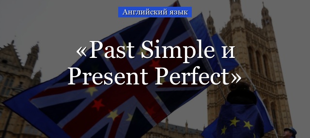 Past Simple и Present Perfect