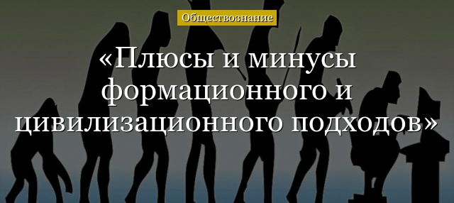 Плюсы и минусы формационного и цивилизационного подходов