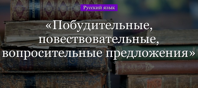 Побудительные, повествовательные, вопросительные предложения