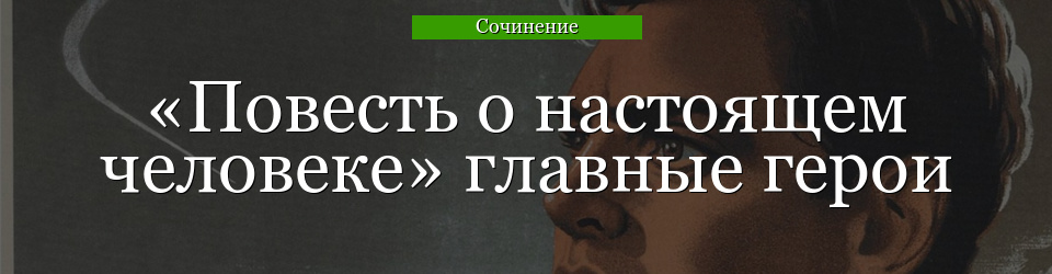 «Повесть о настоящем человеке» главные герои