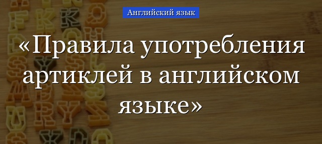 Правила употребления артиклей в английском языке