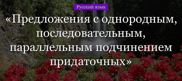 Предложения с однородным, последовательным, параллельным подчинением придаточных