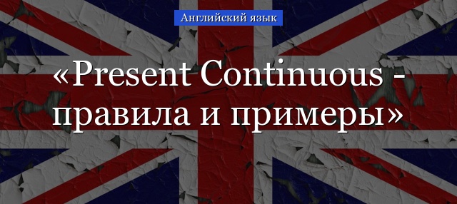 Present Continuous – правила и примеры