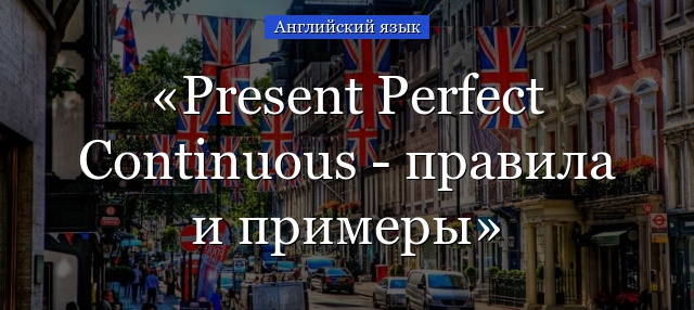 Present Perfect Continuous – правила и примеры