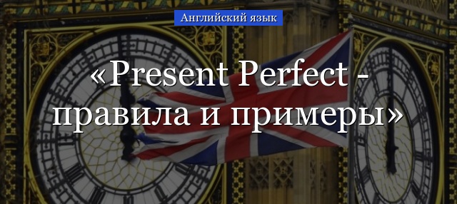 Present Perfect – правила и примеры