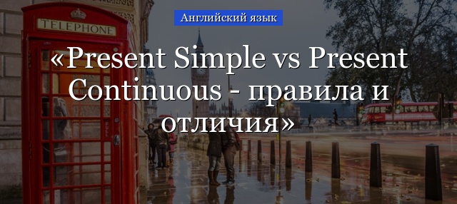 Present Simple vs Present Continuous – правила и отличия