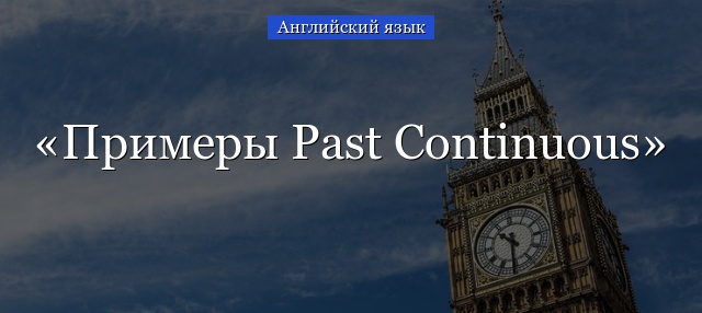 Примеры Past Continuous