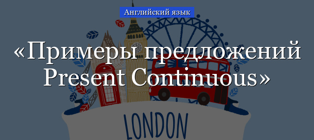 Примеры предложений Present Continuous