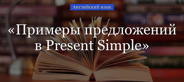 Примеры предложений в Present Simple