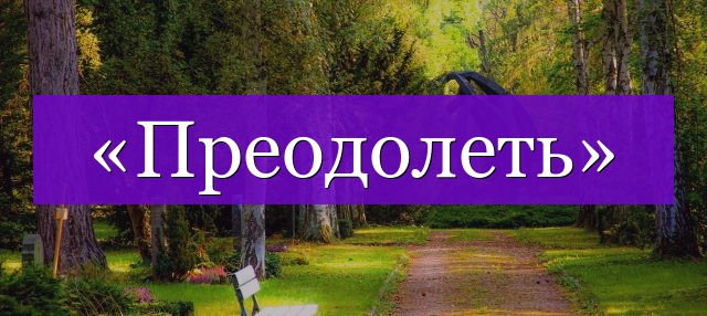 Проверочное слово к слову «преодолеть»