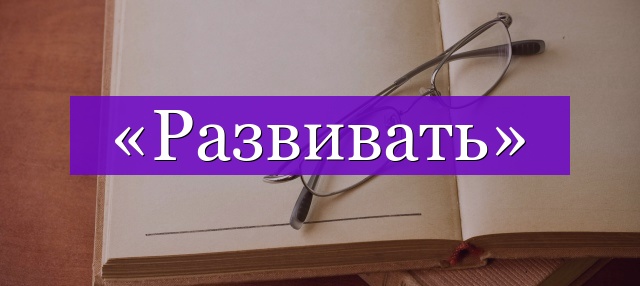 Проверочное слово к слову «развивать»