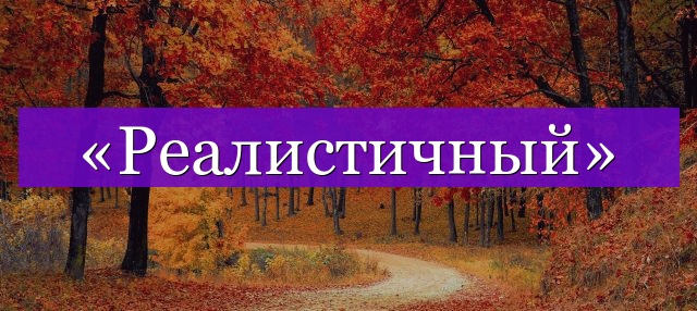 Проверочное слово к слову «реалистичный»