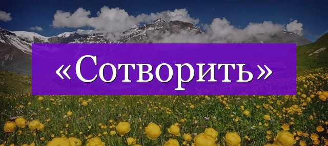 Проверочное слово к слову «сотворить»