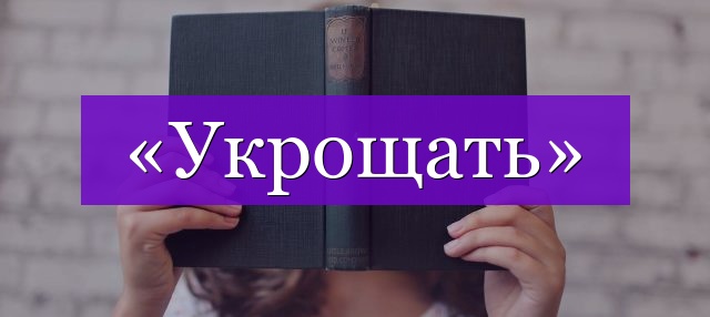 Проверочное слово к слову «укрощать»