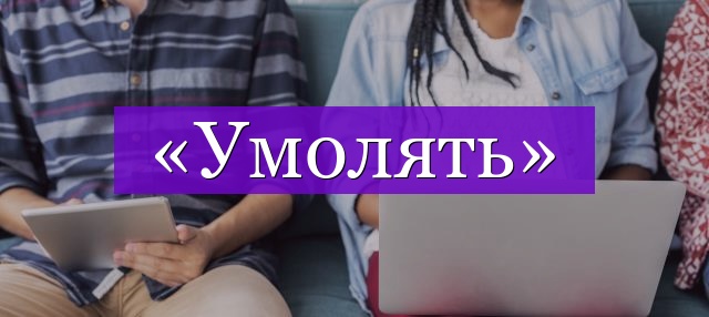 Проверочное слово к слову «умолять»