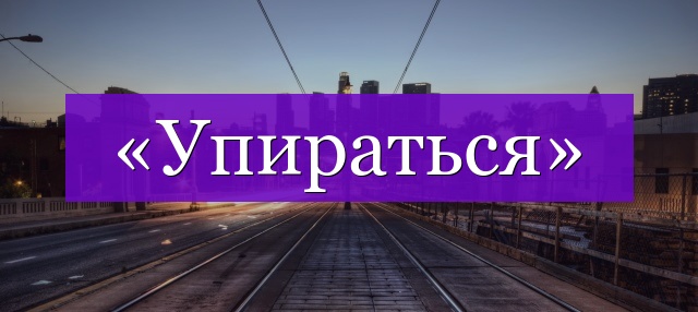 Проверочное слово к слову «упираться»