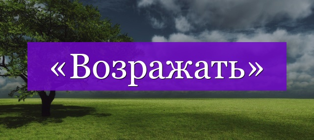 Проверочное слово к слову «возражать»