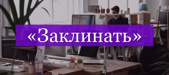 Проверочное слово к слову «заклинать»