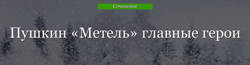 Пушкин «Метель» главные герои