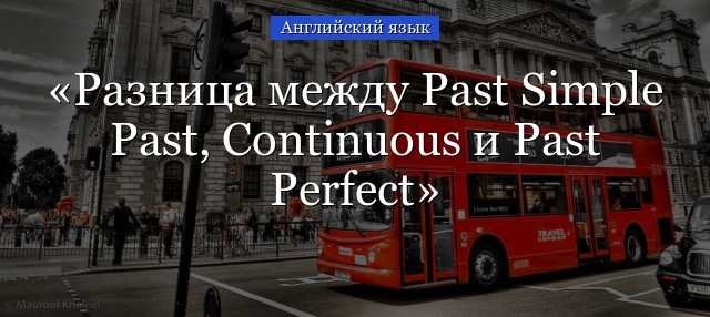 Разница между Past Simple Past, Continuous и Past Perfect