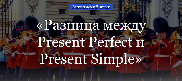 Разница между Present Perfect и Present Simple