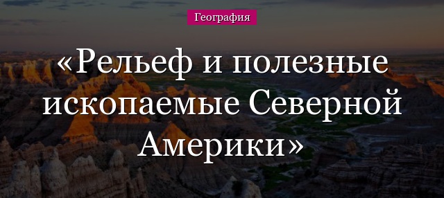 Рельеф и полезные ископаемые Северной Америки