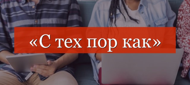 «С тех пор как» запятая нужна или нет?