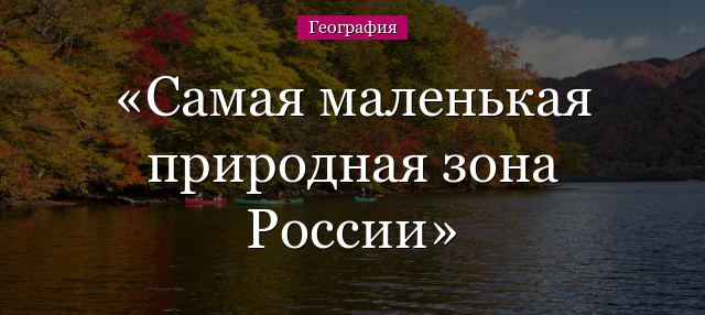 Самая маленькая природная зона России