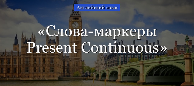 Слова-маркеры Present Continuous