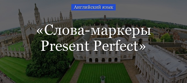 Слова-маркеры Present Perfect