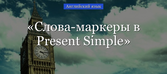 Слова-маркеры в Present Simple