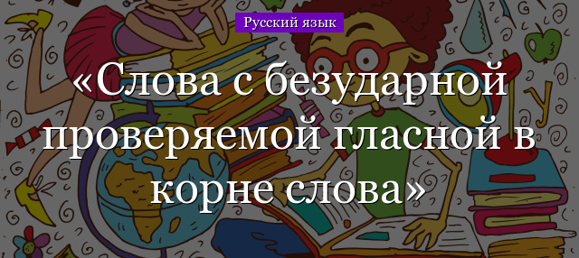 Слова с безударной проверяемой гласной в корне слова