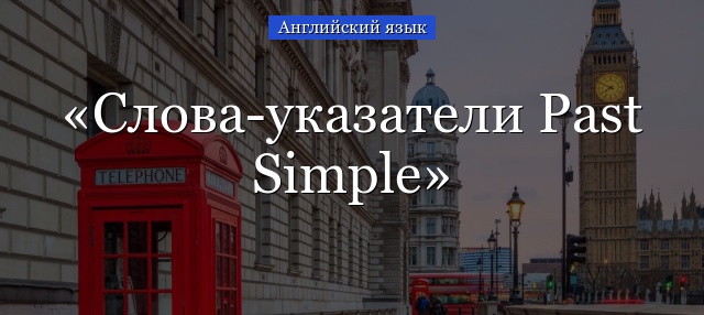 Слова-указатели Past Simple