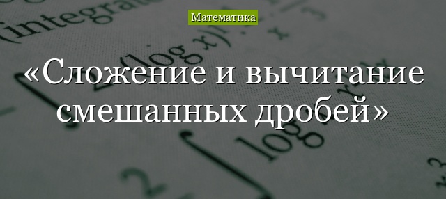 Сложение и вычитание смешанных дробей