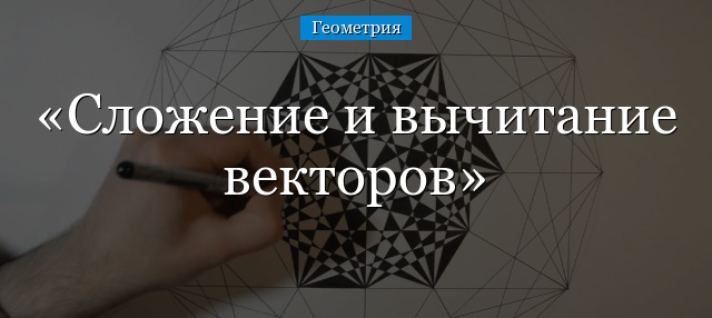 Сложение и вычитание векторов