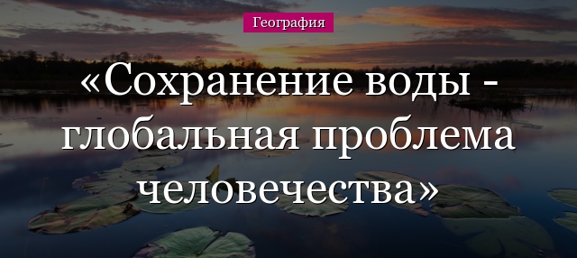 Сохранение воды – глобальная проблема человечества