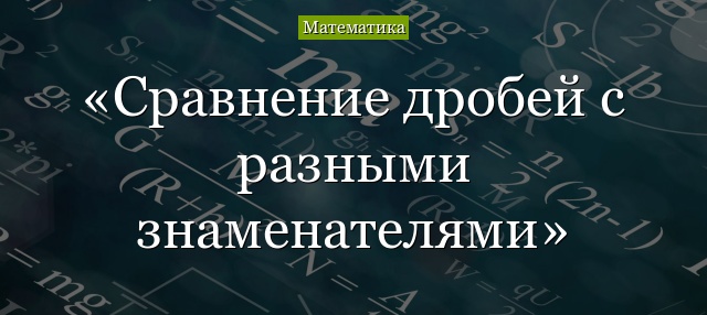 Сравнение дробей с разными знаменателями