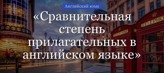 Сравнительная степень прилагательных в английском языке