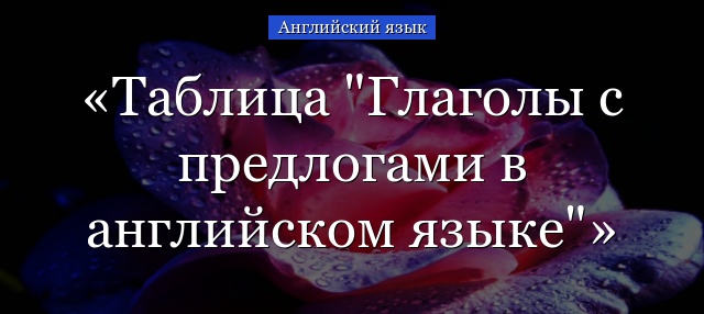 Таблица “Глаголы с предлогами в английском языке”