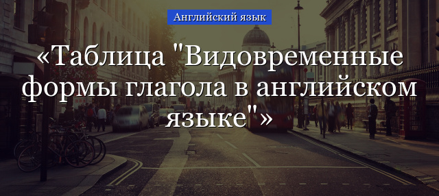 Таблица “Видовременные формы глагола в английском языке”