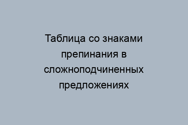 Знаки препинания в сложноподчиненном предложении – таблица