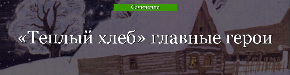 «Теплый хлеб» главные герои